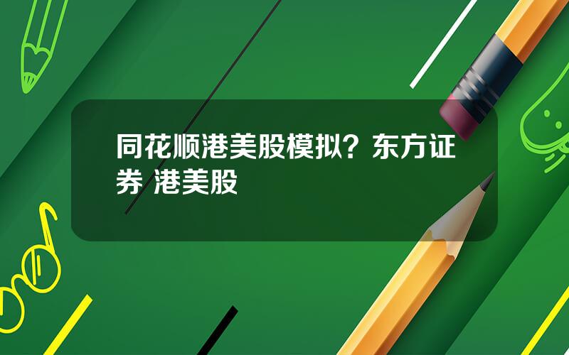 同花顺港美股模拟？东方证券 港美股
